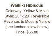 Waikiki Hibiscus&#10;Colorway: Yellow &amp; Moss&#10;Style: 20” x 20” Reversible&#10;Reverses to Moss &amp; Yellow&#10;(see lumbar pillow below)&#10;Price: $65.80