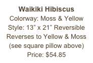 Waikiki Hibiscus&#10;Colorway: Moss &amp; Yellow&#10;Style: 13” x 21” Reversible&#10;Reverses to Yellow &amp; Moss&#10;(see square pillow above)&#10;Price: $54.85