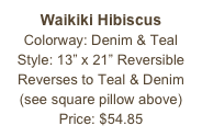 Waikiki Hibiscus&#10;Colorway: Denim &amp; Teal&#10;Style: 13” x 21” Reversible&#10;Reverses to Teal &amp; Denim&#10;(see square pillow above)&#10;Price: $54.85