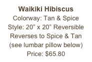 Waikiki Hibiscus&#10;Colorway: Tan &amp; Spice&#10;Style: 20” x 20” Reversible&#10;Reverses to Spice &amp; Tan&#10;(see lumbar pillow below)&#10;Price: $65.80