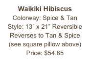 Waikiki Hibiscus&#10;Colorway: Spice &amp; Tan&#10;Style: 13” x 21” Reversible&#10;Reverses to Tan &amp; Spice&#10;(see square pillow above)&#10;Price: $54.85