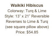 Waikiki Hibiscus&#10;Colorway: Turq &amp; Lime&#10;Style: 13” x 21” Reversible&#10;Reverses to Lime &amp; Turq&#10;(see square pillow above)&#10;Price: $54.85