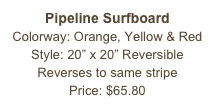 Pipeline Surfboard&#10;Colorway: Orange, Yellow &amp; Red&#10;Style: 20” x 20” Reversible&#10;Reverses to same stripe&#10;Price: $65.80