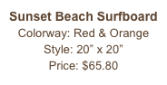 Sunset Beach Surfboard&#10;Colorway: Red &amp; Orange&#10;Style: 20” x 20” &#10;Price: $65.80