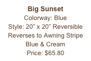 Big Sunset&#10;Colorway: Blue &#10;Style: 20” x 20” Reversible&#10;Reverses to Awning Stripe Blue &amp; Cream&#10;Price: $65.80