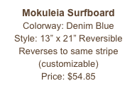 Mokuleia Surfboard&#10;Colorway: Denim Blue&#10;Style: 13” x 21” Reversible&#10;Reverses to same stripe&#10;(customizable)&#10;Price: $54.85