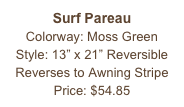 Surf Pareau&#10;Colorway: Moss Green&#10;Style: 13” x 21” Reversible&#10;Reverses to Awning Stripe&#10;Price: $54.85