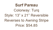 Surf Pareau&#10;Colorway: Turq&#10;Style: 13” x 21” Reversible&#10;Reverses to Awning Stripe&#10;Price: $54.85