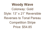 Woody Wave&#10;Colorway: Gold&#10;Style: 13” x 21” Reversible&#10;Reverses to Tonal Pareau&#10;Competition Stripe&#10;Price: $54.85