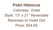 Pokii Hibiscus
Colorway: Violet
Style: 13” x 21” Reversible Reverses to Violet Dot
Price: $54.85