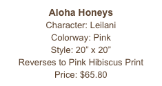 Aloha Honeys
Character: Leilani
Colorway: Pink
Style: 20” x 20” 
Reverses to Pink Hibiscus Print
Price: $65.80