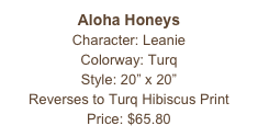 Aloha Honeys
Character: Leanie
Colorway: Turq
Style: 20” x 20” 
Reverses to Turq Hibiscus Print
Price: $65.80