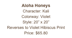 Aloha Honeys
Character: Kali
Colorway: Violet
Style: 20” x 20” 
Reverses to Violet Hibiscus Print
Price: $65.80