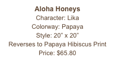 Aloha Honeys
Character: Lika
Colorway: Papaya
Style: 20” x 20” 
Reverses to Papaya Hibiscus Print
Price: $65.80