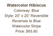 Watercolor Hibiscus
Colorway: Blue
Style: 20” x 20” Reversible
Reverses to Blue
Watercolor Stripe
Price: $65.80