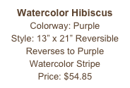 Watercolor Hibiscus
Colorway: Purple
Style: 13” x 21” Reversible
Reverses to Purple
Watercolor Stripe
Price: $54.85