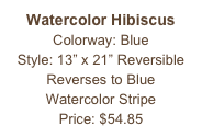 Watercolor Hibiscus
Colorway: Blue
Style: 13” x 21” Reversible Reverses to Blue
Watercolor Stripe
Price: $54.85