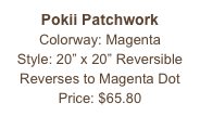 Pokii Patchwork
Colorway: Magenta
Style: 20” x 20” Reversible
Reverses to Magenta Dot
Price: $65.80