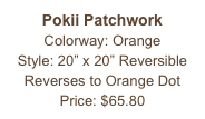 Pokii Patchwork
Colorway: Orange
Style: 20” x 20” Reversible
Reverses to Orange Dot
Price: $65.80