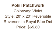 Pokii Patchwork Colorway: Violet
Style: 20” x 20” Reversible
Reverses to Royal Blue Dot
Price: $65.80